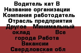 Водитель кат В › Название организации ­ Компания-работодатель › Отрасль предприятия ­ Другое › Минимальный оклад ­ 35 000 - Все города Работа » Вакансии   . Свердловская обл.,Сухой Лог г.